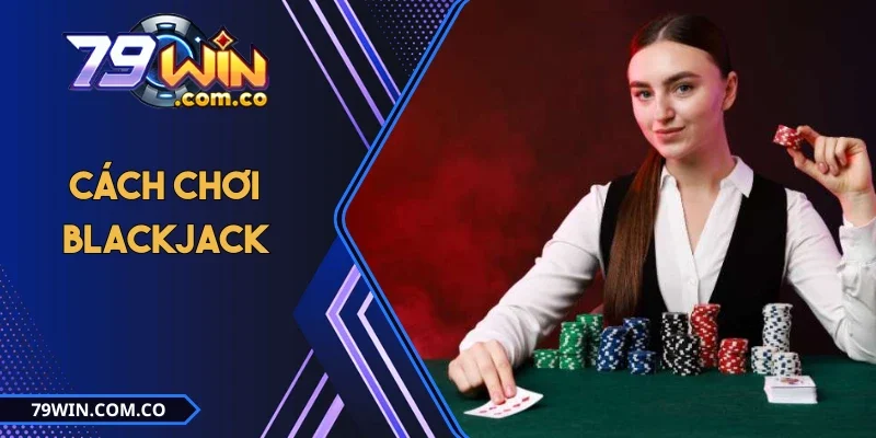 Cách Chơi Blackjack - 03 Tips Đánh Bài Siêu Đỉnh Từ Cao Thủ